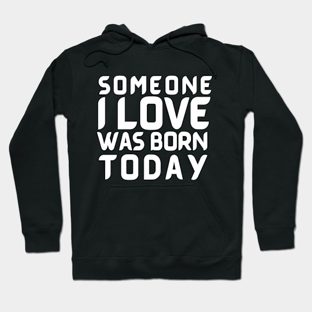 Someone I Love Was Born Today Typographic Romantic Emotional Birthday Valentine Couple GIFT Man's & Woman's Hoodie by Salam Hadi